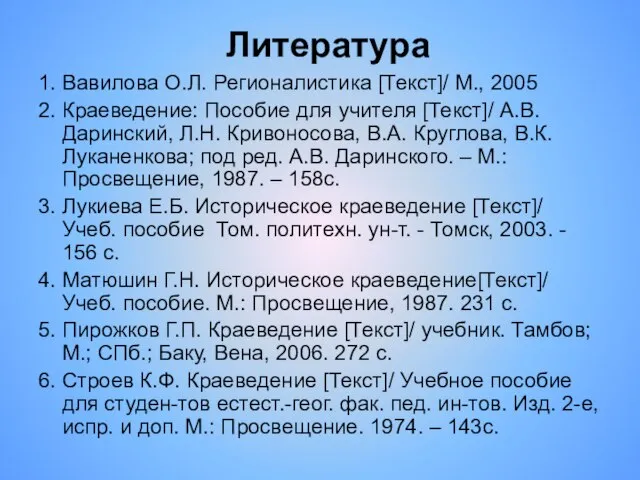 Литература 1. Вавилова О.Л. Регионалистика [Текст]/ М., 2005 2. Краеведение: Пособие для