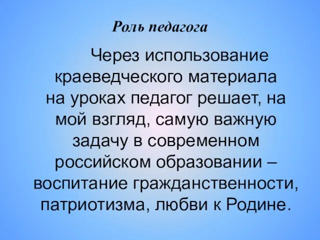 Роль педагога Через использование краеведческого материала на уроках педагог решает, на мой