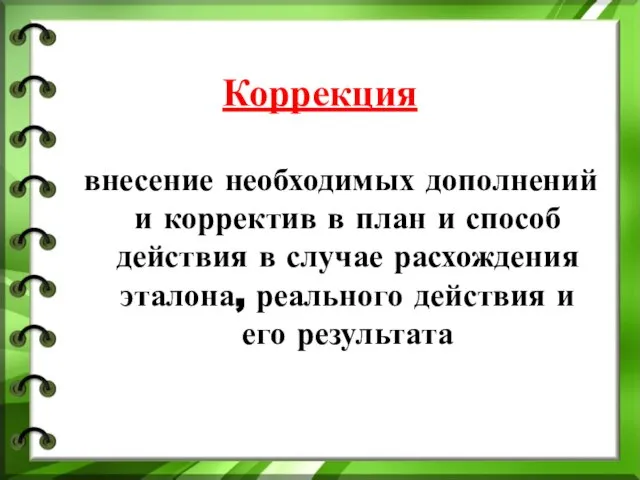 Коррекция внесение необходимых дополнений и корректив в план и способ действия в