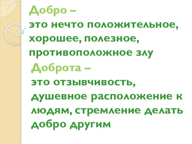 Добро – это нечто положительное, хорошее, полезное, противоположное злу Доброта – это