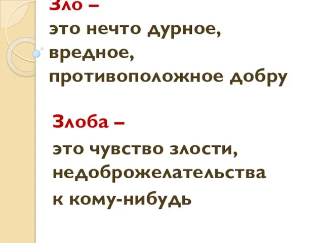 Зло – это нечто дурное, вредное, противоположное добру Злоба – это чувство злости, недоброжелательства к кому-нибудь