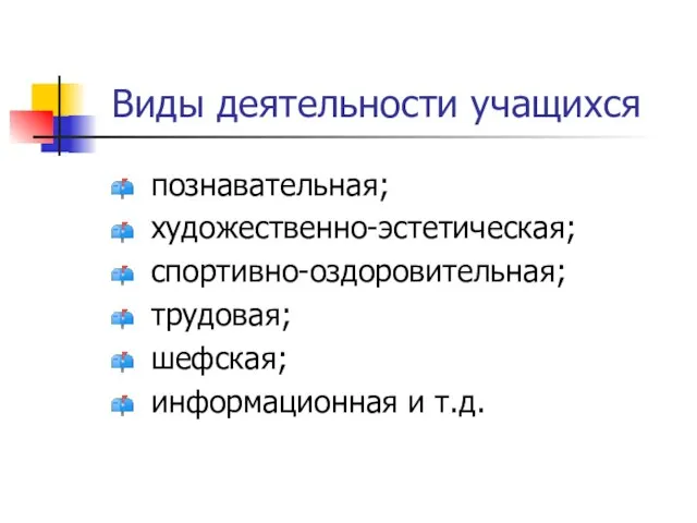 Виды деятельности учащихся познавательная; художественно-эстетическая; спортивно-оздоровительная; трудовая; шефская; информационная и т.д.