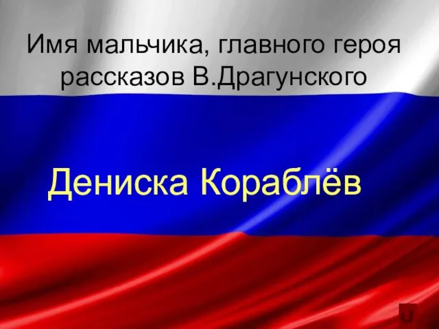 Имя мальчика, главного героя рассказов В.Драгунского Дениска Кораблёв