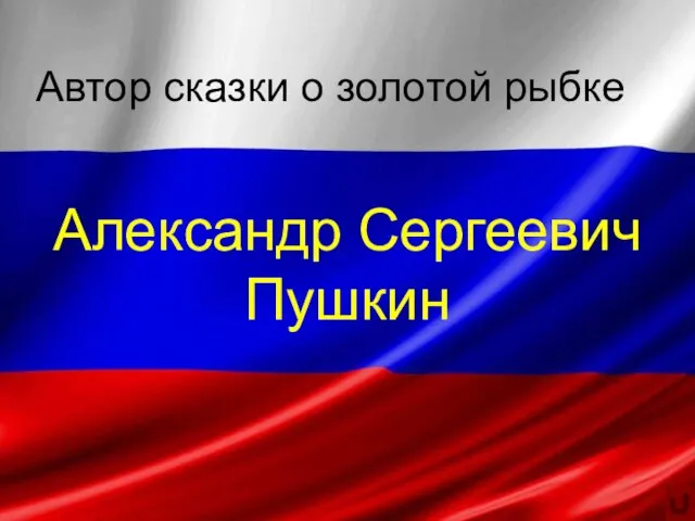 Автор сказки о золотой рыбке Александр Сергеевич Пушкин