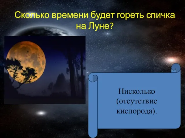 Сколько времени будет гореть спичка на Луне? Нисколько (отсутствие кислорода).