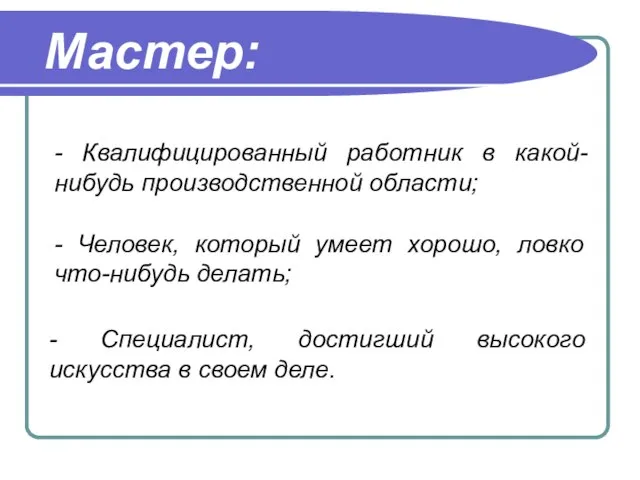 Мастер: - Квалифицированный работник в какой-нибудь производственной области; - Специалист, достигший высокого