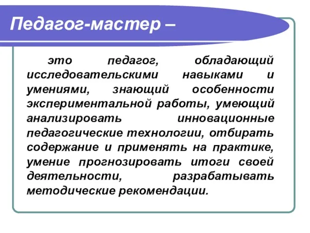 Педагог-мастер – это педагог, обладающий исследовательскими навыками и умениями, знающий особенности экспериментальной