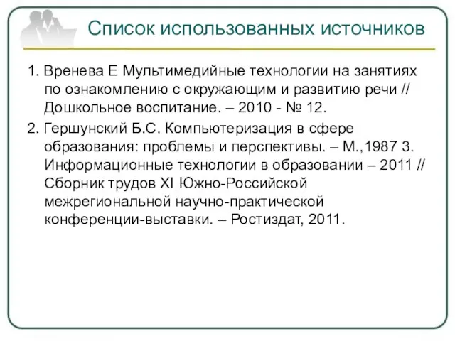 Список использованных источников 1. Вренева Е Мультимедийные технологии на занятиях по ознакомлению