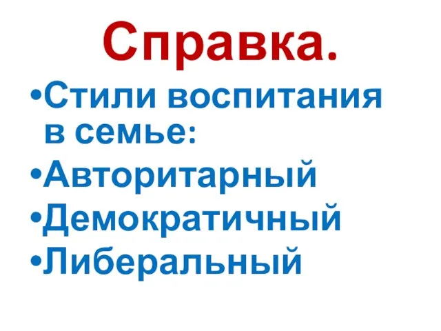 Справка. Стили воспитания в семье: Авторитарный Демократичный Либеральный