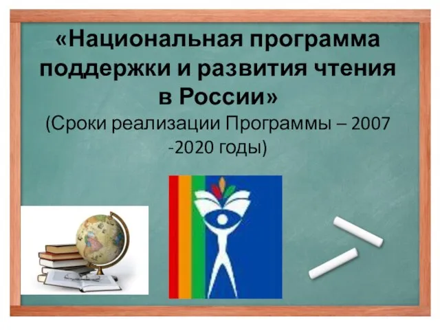 «Национальная программа поддержки и развития чтения в России» (Сроки реализации Программы – 2007 -2020 годы)