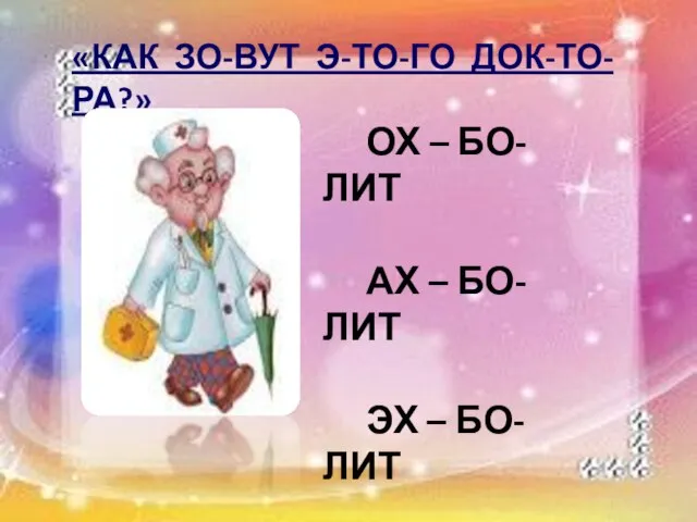 «КАК ЗО-ВУТ Э-ТО-ГО ДОК-ТО-РА?» ОХ – БО-ЛИТ АХ – БО-ЛИТ ЭХ – БО-ЛИТ АЙ – БО-ЛИТ