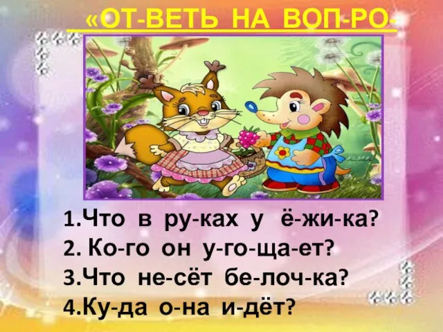 «ОТ-ВЕТЬ НА ВОП-РО-СЫ» 1.Что в ру-ках у ё-жи-ка? 2. Ко-го он у-го-ща-ет?