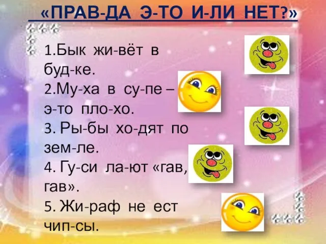 «ПРАВ-ДА Э-ТО И-ЛИ НЕТ?» 1.Бык жи-вёт в буд-ке. 2.Му-ха в су-пе –