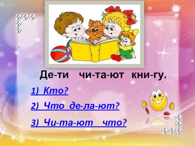 Де-ти чи-та-ют кни-гу. 1) Кто? 2) Что де-ла-ют? 3) Чи-та-ют что?