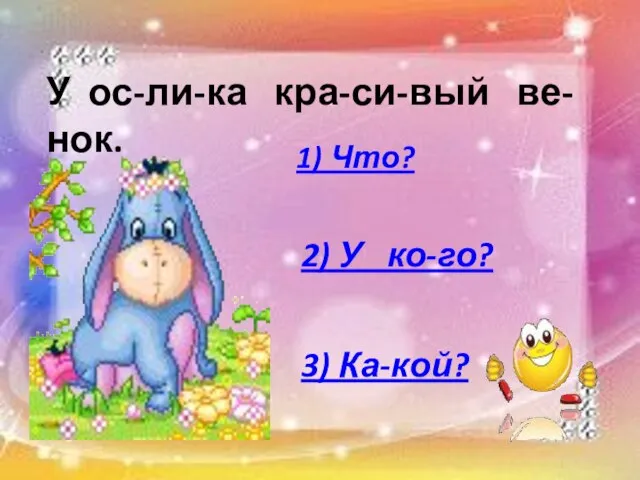 У ос-ли-ка кра-си-вый ве-нок. 1) Что? 2) У ко-го? 3) Ка-кой?