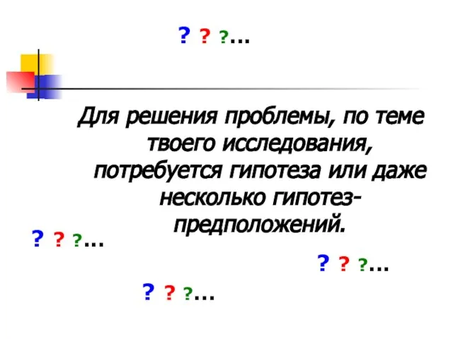 Для решения проблемы, по теме твоего исследования, потребуется гипотеза или даже несколько