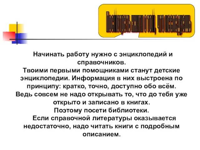 Начинать работу нужно с энциклопедий и справочников. Твоими первыми помощниками станут детские