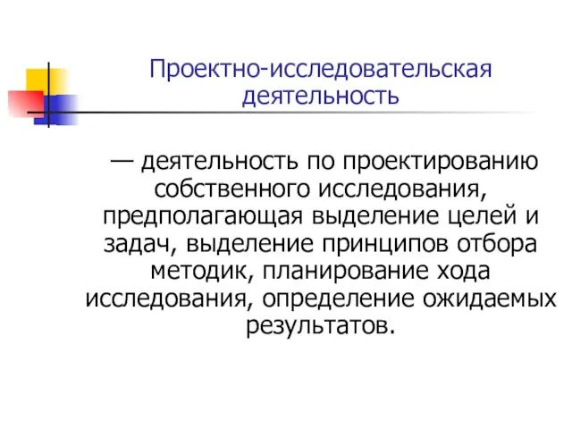 Проектно-исследовательская деятельность — деятельность по проектированию собственного исследования, предполагающая выделение целей и