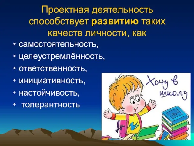 Проектная деятельность способствует развитию таких качеств личности, как самостоятельность, целеустремлённость, ответственность, инициативность, настойчивость, толерантность