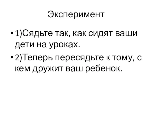 Эксперимент 1)Сядьте так, как сидят ваши дети на уроках. 2)Теперь пересядьте к