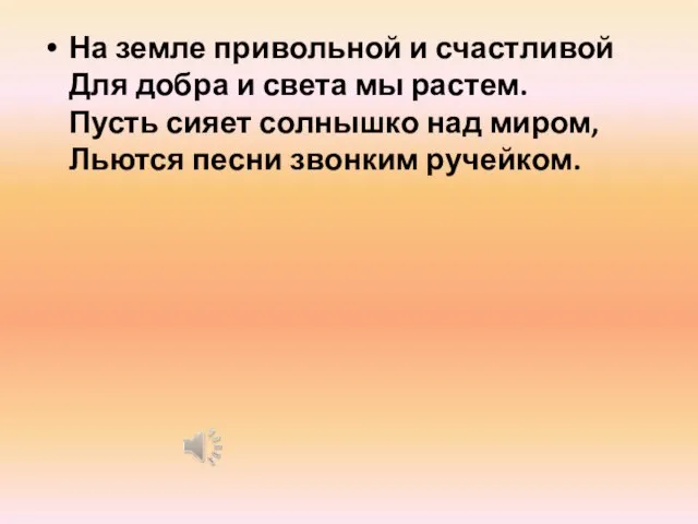 На земле привольной и счастливой Для добра и света мы растем. Пусть