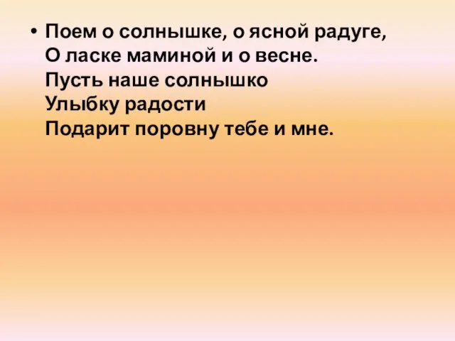 Поем о солнышке, о ясной радуге, О ласке маминой и о весне.