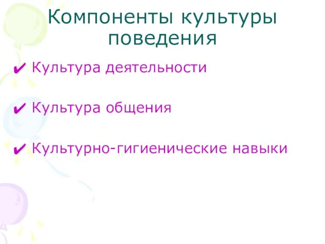 Компоненты культуры поведения Культура деятельности Культура общения Культурно-гигиенические навыки