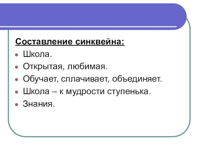 Составление синквейна: Школа. Открытая, любимая. Обучает, сплачивает, объединяет. Школа – к мудрости ступенька. Знания.