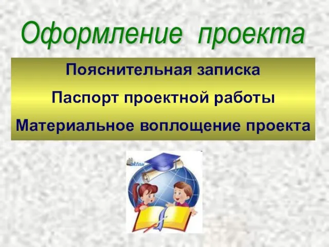 Оформление проекта Пояснительная записка Паспорт проектной работы Материальное воплощение проекта