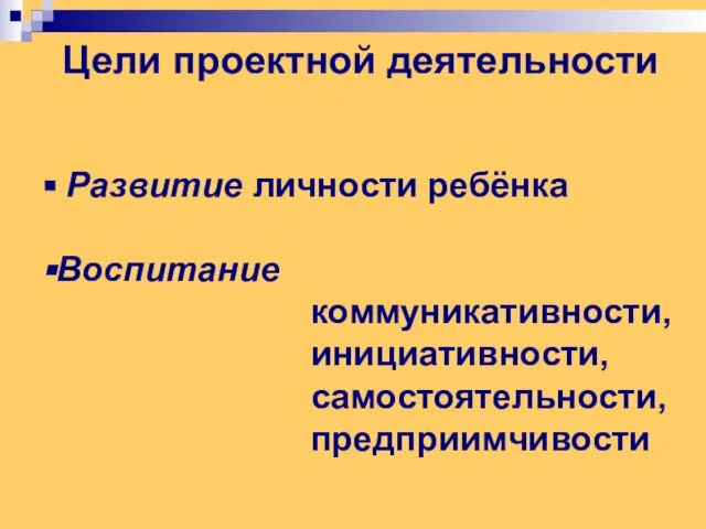 Цели проектной деятельности Развитие личности ребёнка Воспитание коммуникативности, инициативности, самостоятельности, предприимчивости