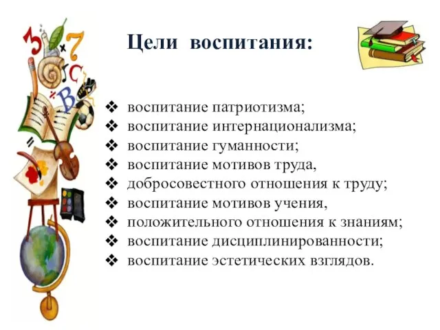 Цели воспитания: воспитание патриотизма; воспитание интернационализма; воспитание гуманности; воспитание мотивов труда, добросовестного