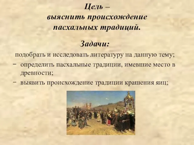 Цель – выяснить происхождение пасхальных традиций. Задачи: подобрать и исследовать литературу на