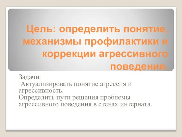 Цель: определить понятие, механизмы профилактики и коррекции агрессивного поведения. Задачи: Актуализировать понятие