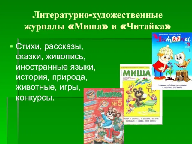 Литературно-художественные журналы «Миша» и «Читайка» Стихи, рассказы, сказки, живопись, иностранные языки, история, природа, животные, игры, конкурсы.