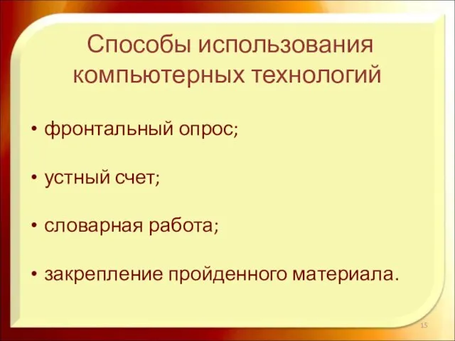 фронтальный опрос; устный счет; словарная работа; закрепление пройденного материала. Способы использования компьютерных технологий