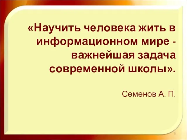 «Научить человека жить в информационном мире - важнейшая задача современной школы». Семенов А. П.