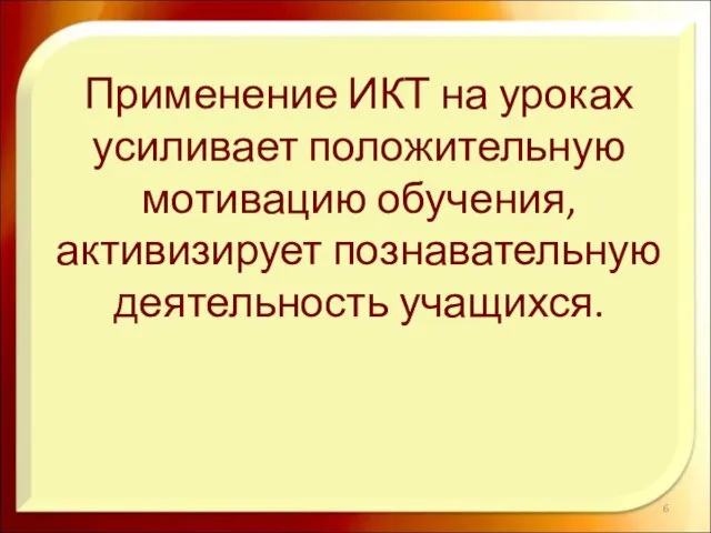 Применение ИКТ на уроках усиливает положительную мотивацию обучения, активизирует познавательную деятельность учащихся.