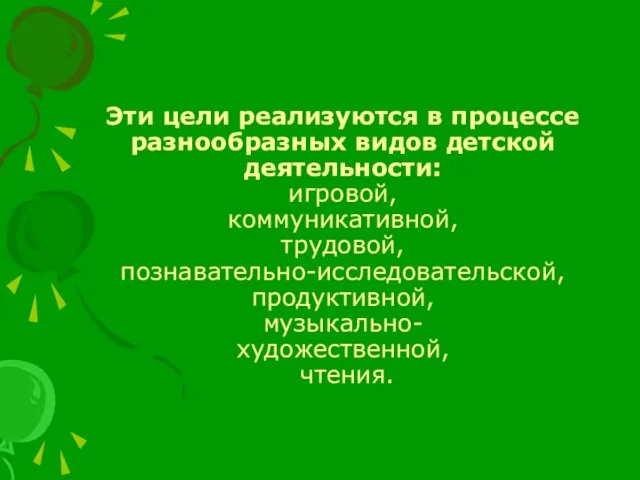 Эти цели реализуются в процессе разнообразных видов детской деятельности: игровой, коммуникативной, трудовой,