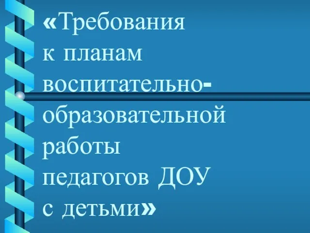 Презентация на тему Требования к планам воспитательно-образовательной работы педагогов в ДОУ с детьми