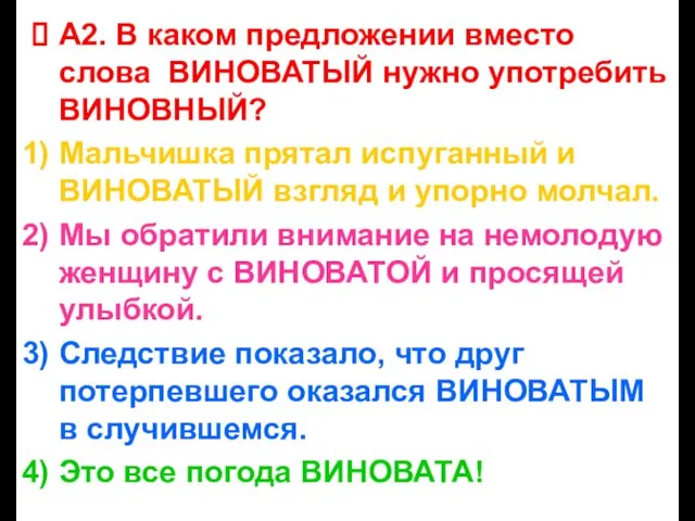 А2. В каком предложении вместо слова ВИНОВАТЫЙ нужно употребить ВИНОВНЫЙ? Мальчишка прятал