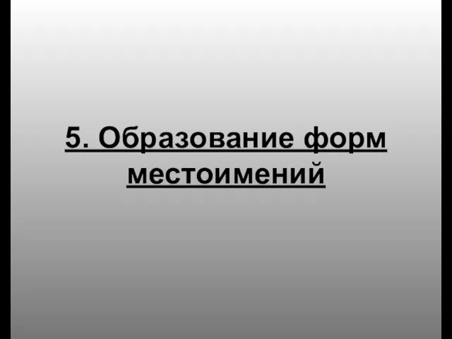 5. Образование форм местоимений