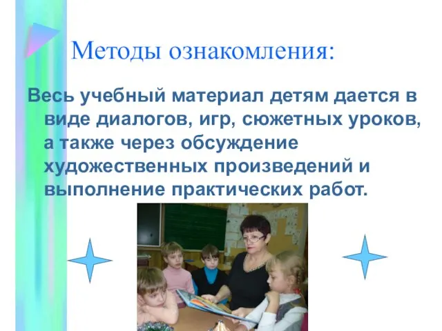 Методы ознакомления: Весь учебный материал детям дается в виде диалогов, игр, сюжетных