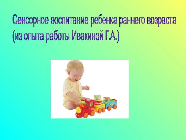 Презентация на тему Сенсорное воспитание ребенка раннего возраста