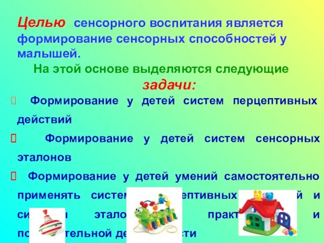 Целью сенсорного воспитания является формирование сенсорных способностей у малышей. На этой основе