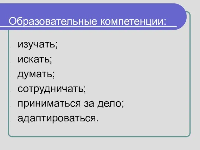 Образовательные компетенции: изучать; искать; думать; сотрудничать; приниматься за дело; адаптироваться.