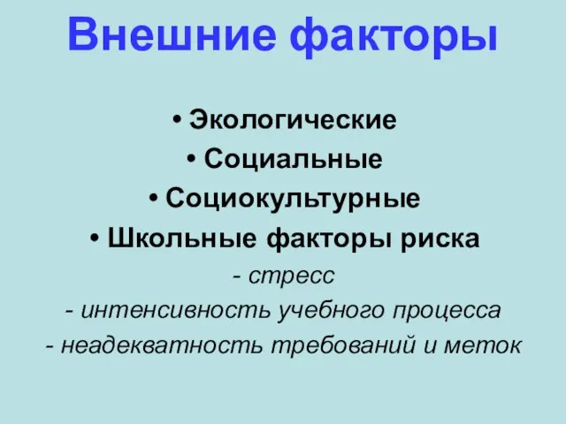 Внешние факторы Экологические Социальные Социокультурные Школьные факторы риска - стресс - интенсивность