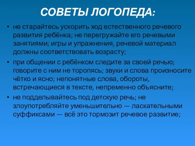 СОВЕТЫ ЛОГОПЕДА: не старайтесь ускорить ход естественного речевого развития ребёнка; не перегружайте