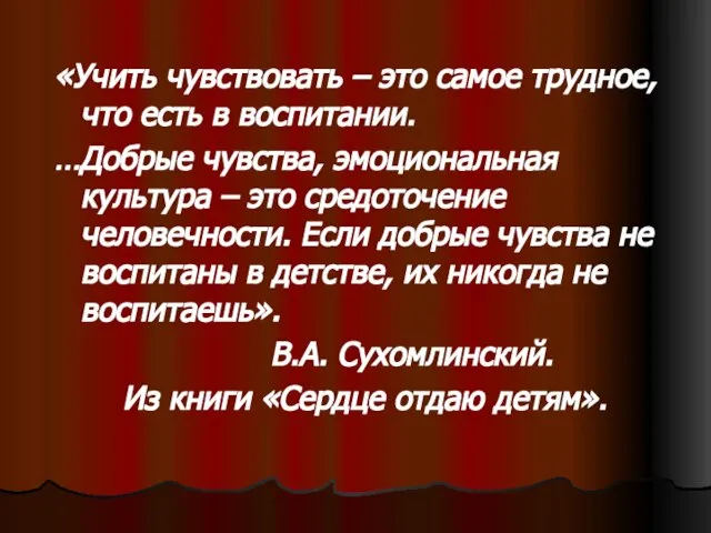 «Учить чувствовать – это самое трудное, что есть в воспитании. …Добрые чувства,