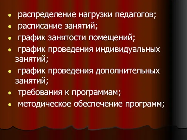 распределение нагрузки педагогов; расписание занятий; график занятости помещений; график проведения индивидуальных занятий;