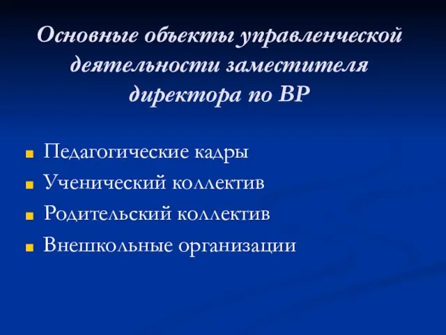 Основные объекты управленческой деятельности заместителя директора по ВР Педагогические кадры Ученический коллектив Родительский коллектив Внешкольные организации